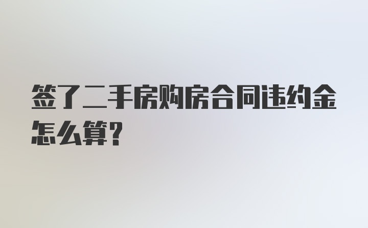 签了二手房购房合同违约金怎么算？