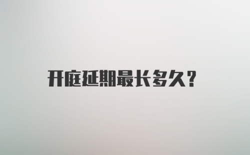 开庭延期最长多久？