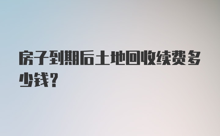 房子到期后土地回收续费多少钱？