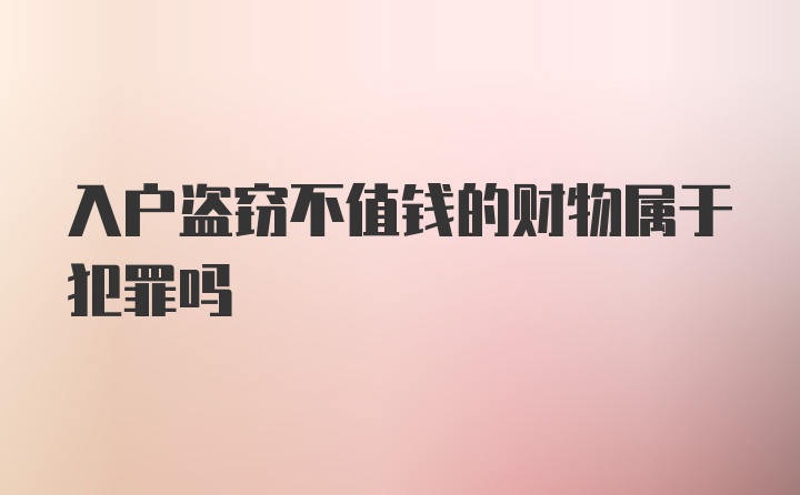 入户盗窃不值钱的财物属于犯罪吗