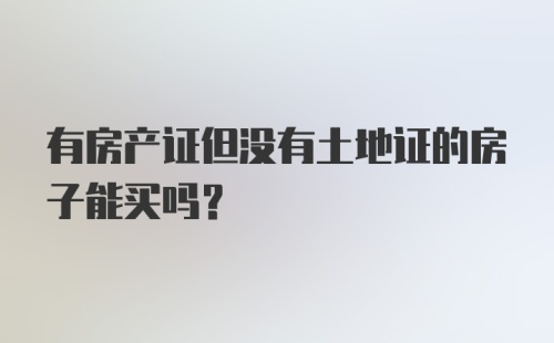 有房产证但没有土地证的房子能买吗?