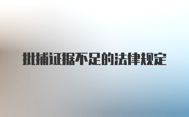 批捕证据不足的法律规定