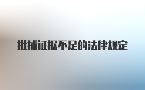 批捕证据不足的法律规定