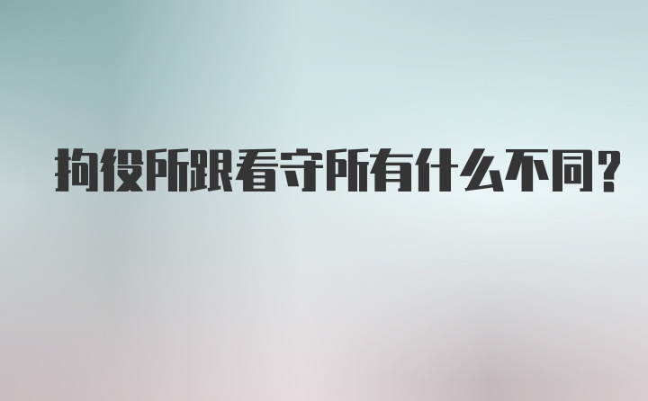 拘役所跟看守所有什么不同？