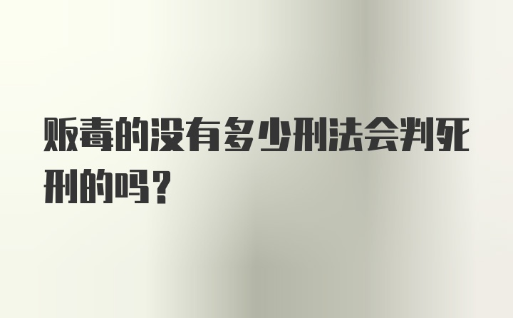 贩毒的没有多少刑法会判死刑的吗？