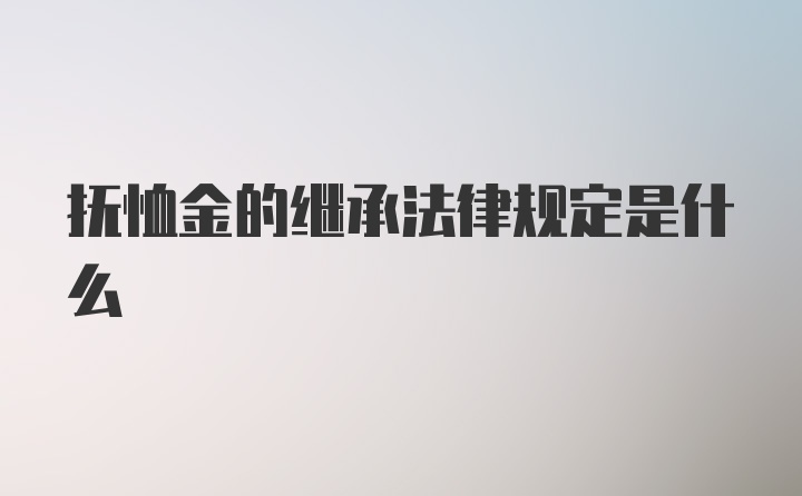 抚恤金的继承法律规定是什么