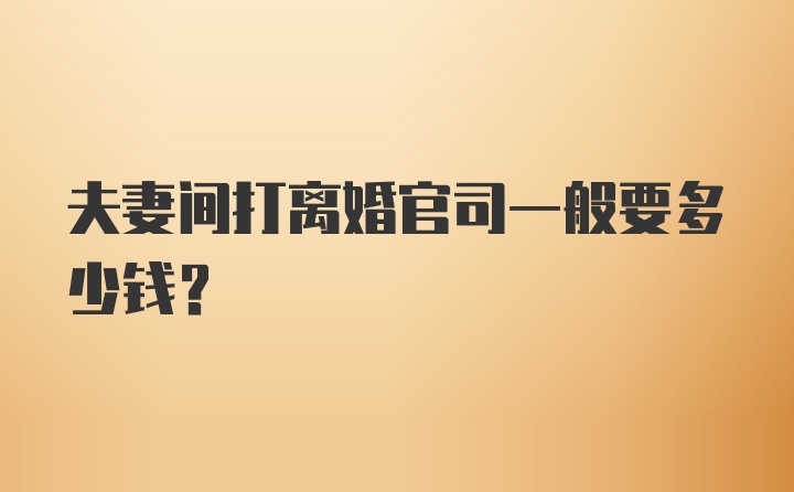 夫妻间打离婚官司一般要多少钱？