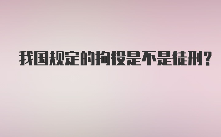 我国规定的拘役是不是徒刑？