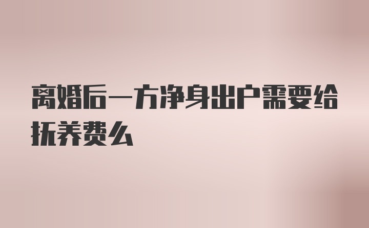 离婚后一方净身出户需要给抚养费么