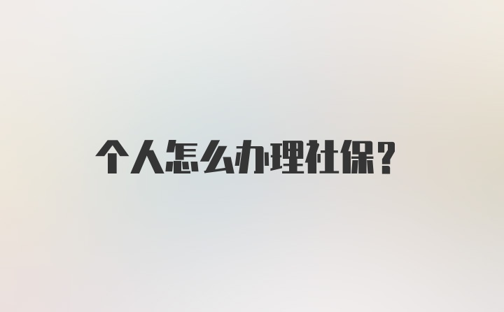 个人怎么办理社保？