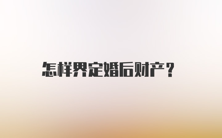 怎样界定婚后财产?