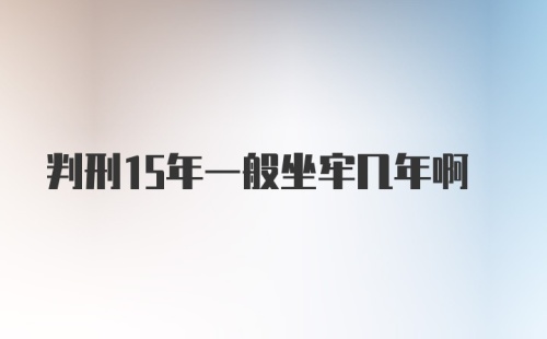 判刑15年一般坐牢几年啊