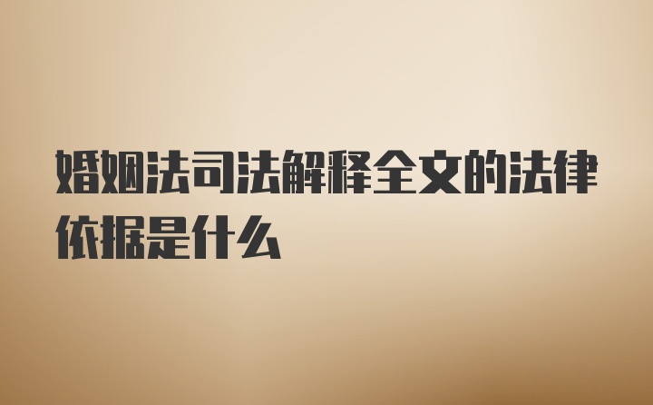 婚姻法司法解释全文的法律依据是什么