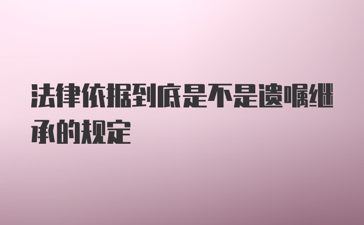 法律依据到底是不是遗嘱继承的规定