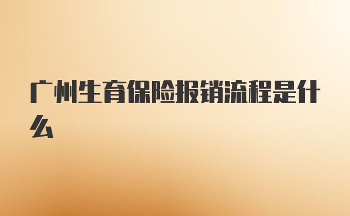 广州生育保险报销流程是什么