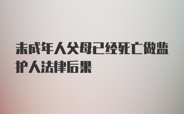 未成年人父母已经死亡做监护人法律后果