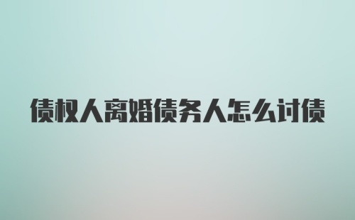 债权人离婚债务人怎么讨债