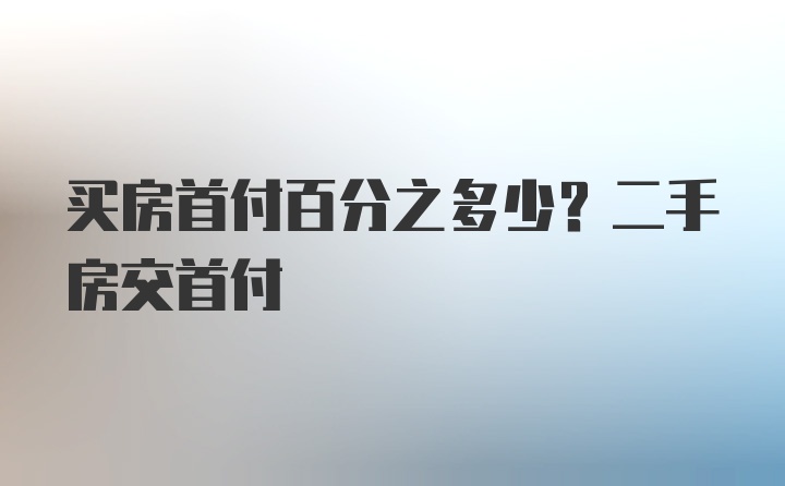 买房首付百分之多少？二手房交首付