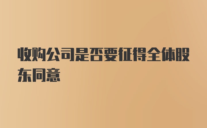 收购公司是否要征得全体股东同意