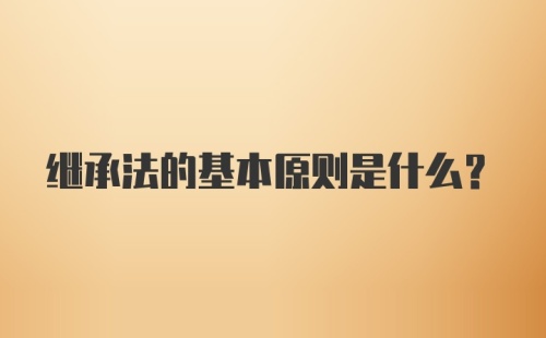 继承法的基本原则是什么?