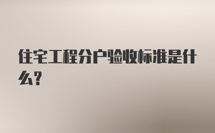 住宅工程分户验收标准是什么？