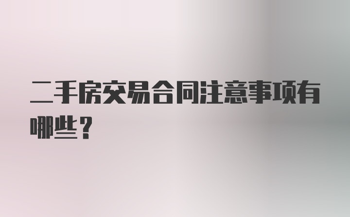 二手房交易合同注意事项有哪些？