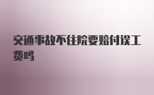 交通事故不住院要赔付误工费吗