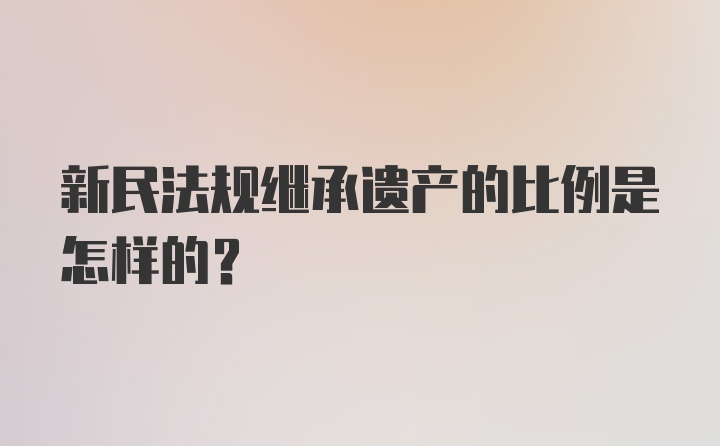 新民法规继承遗产的比例是怎样的？