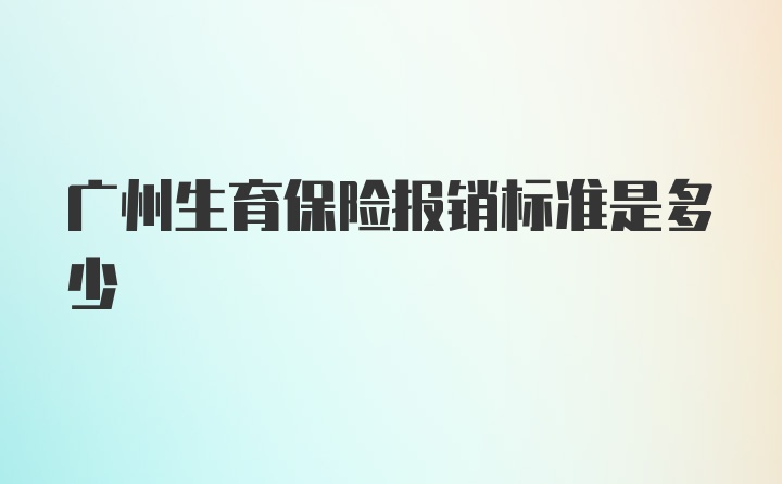 广州生育保险报销标准是多少