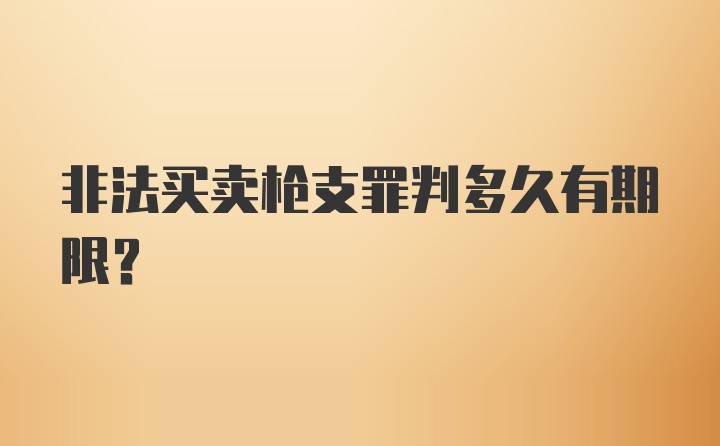 非法买卖枪支罪判多久有期限？