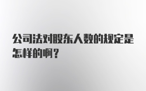 公司法对股东人数的规定是怎样的啊？