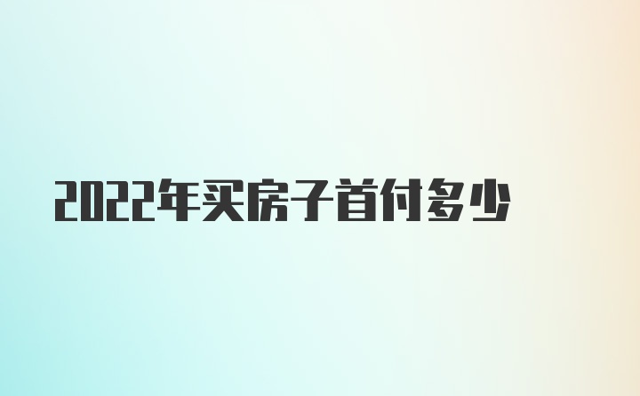 2022年买房子首付多少