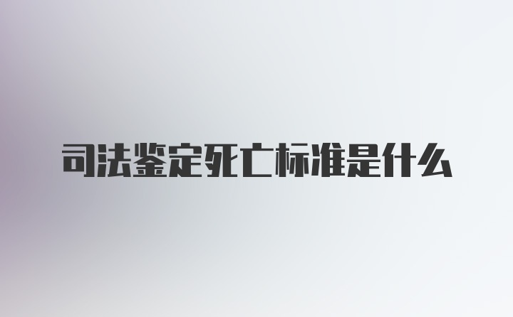 司法鉴定死亡标准是什么