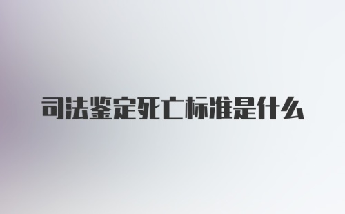 司法鉴定死亡标准是什么