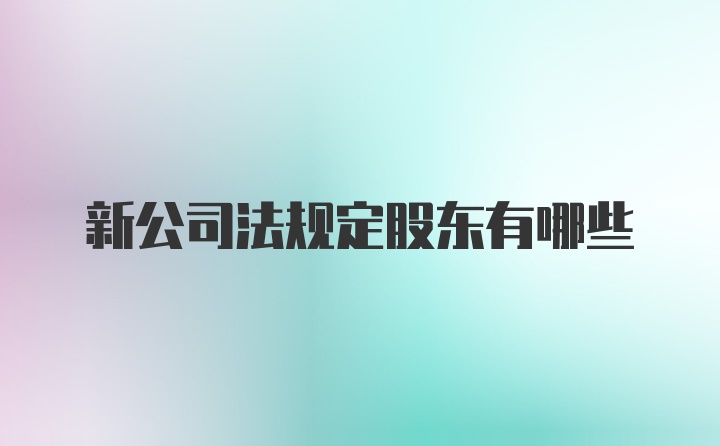 新公司法规定股东有哪些