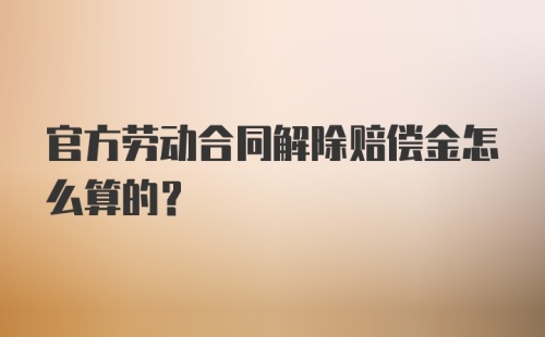 官方劳动合同解除赔偿金怎么算的?