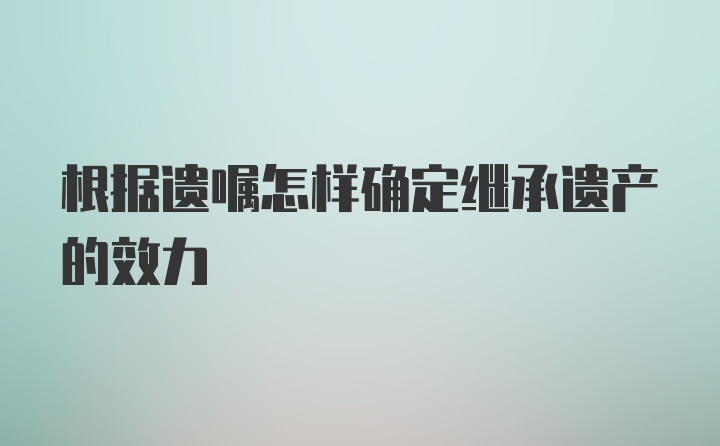 根据遗嘱怎样确定继承遗产的效力