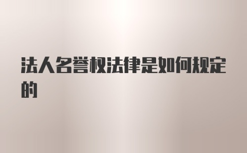 法人名誉权法律是如何规定的