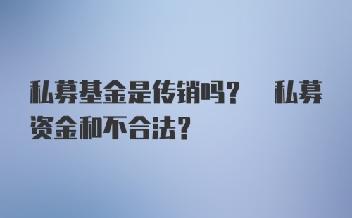 私募基金是传销吗? 私募资金和不合法?