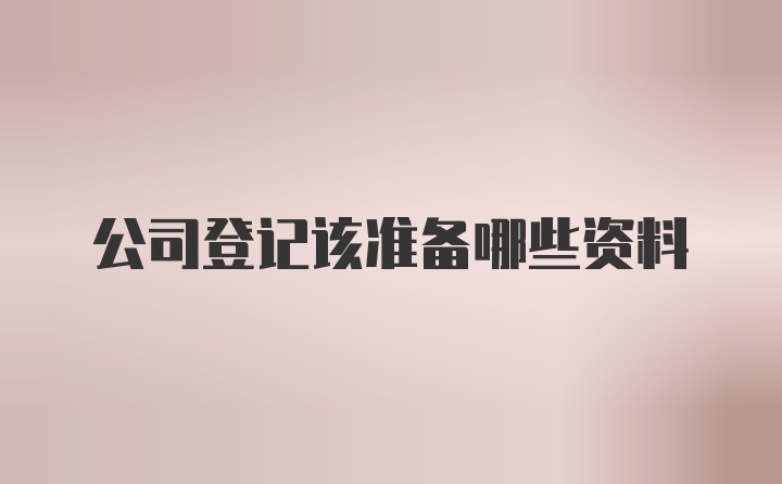 公司登记该准备哪些资料