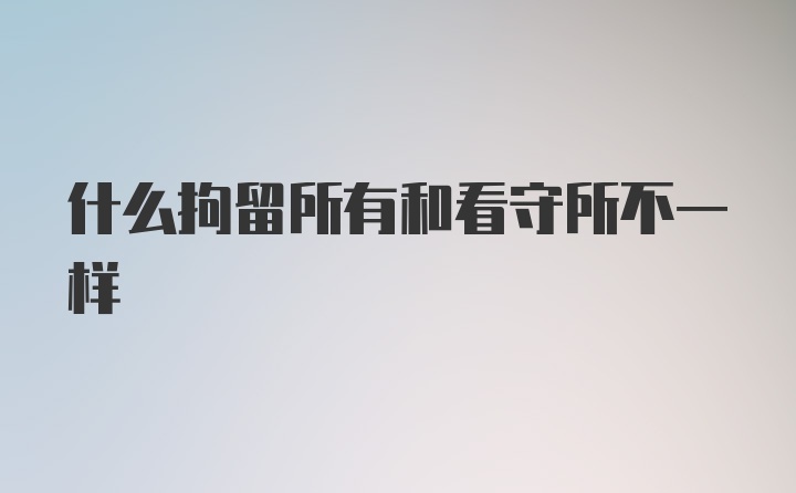 什么拘留所有和看守所不一样