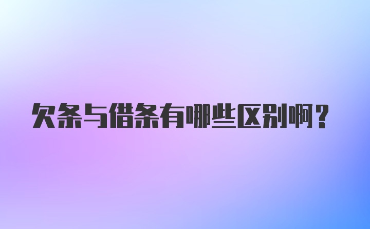 欠条与借条有哪些区别啊？