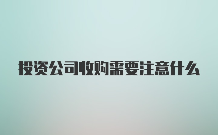 投资公司收购需要注意什么