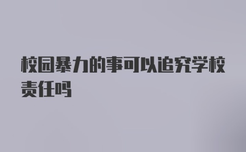 校园暴力的事可以追究学校责任吗