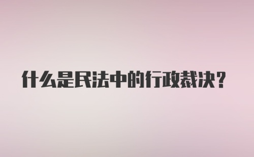 什么是民法中的行政裁决？