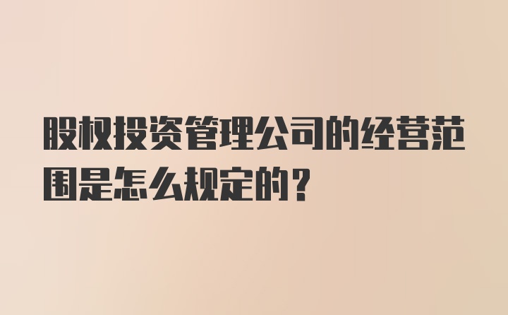 股权投资管理公司的经营范围是怎么规定的?