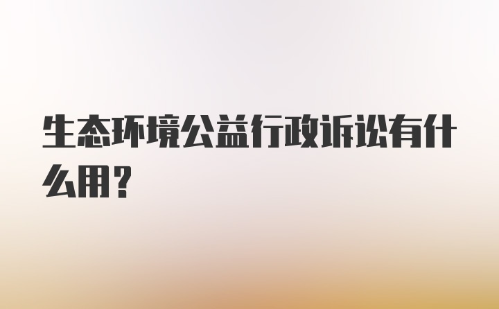 生态环境公益行政诉讼有什么用？