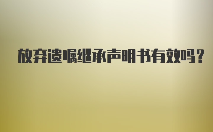 放弃遗嘱继承声明书有效吗？