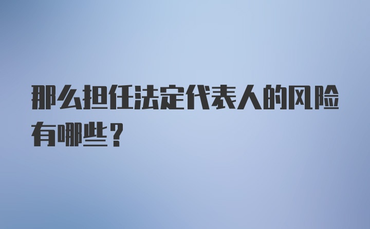 那么担任法定代表人的风险有哪些？