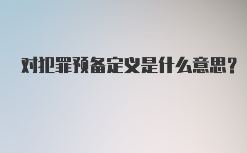 对犯罪预备定义是什么意思？